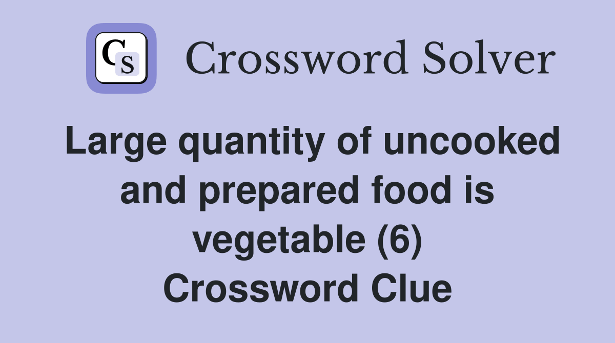 Large quantity of uncooked and prepared food is vegetable (6
